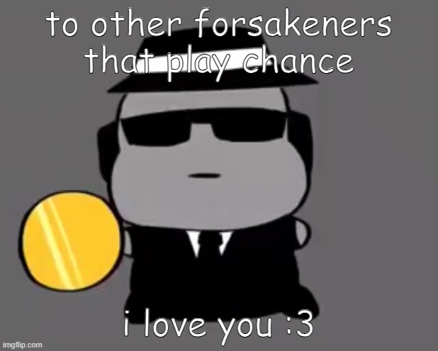 Goober chance | to other forsakeners that play chance; i love you :3 | image tagged in goober chance | made w/ Imgflip meme maker