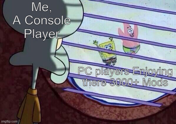 Which game is this for you? | Me,
A Console
Player; PC players Enjoying there 3000+ Mods | image tagged in squidward window,memse,funny,console,pc | made w/ Imgflip meme maker