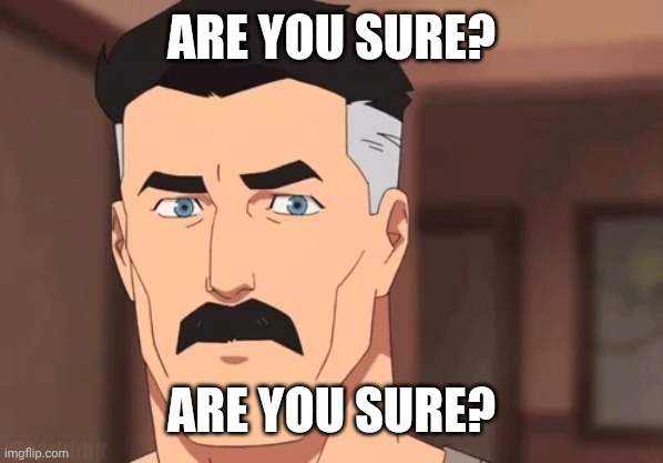 Are you sure omni man | ARE YOU SURE? ARE YOU SURE? | image tagged in are you sure omni man | made w/ Imgflip meme maker