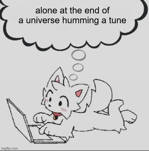 or merely dreaming we were snow | alone at the end of a universe humming a tune | image tagged in huh guh hwuh | made w/ Imgflip meme maker