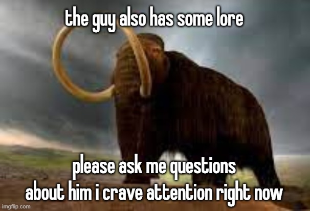 WiseMysticalMammoth 2: Electric Boogaloo | the guy also has some lore; please ask me questions about him i crave attention right now | image tagged in wisemysticalmammoth 2 electric boogaloo | made w/ Imgflip meme maker