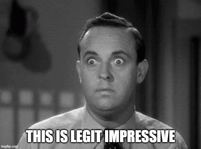 shocked face | THIS IS LEGIT IMPRESSIVE | image tagged in shocked face | made w/ Imgflip meme maker