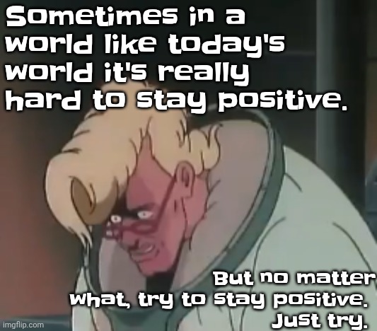 0.2 seconds no za | Sometimes in a world like today's world it's really hard to stay positive. But no matter what, try to stay positive. 
Just try. | image tagged in 0 2 seconds no za | made w/ Imgflip meme maker