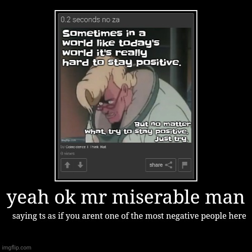 yeah ok mr miserable man | saying ts as if you arent one of the most negative people here | image tagged in funny,demotivationals | made w/ Imgflip demotivational maker
