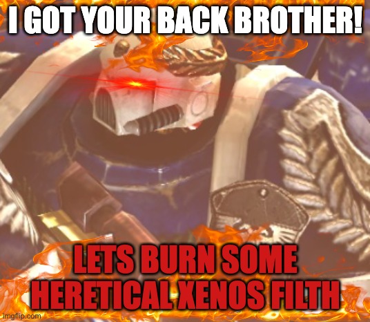 What? | I GOT YOUR BACK BROTHER! LETS BURN SOME HERETICAL XENOS FILTH | image tagged in what | made w/ Imgflip meme maker