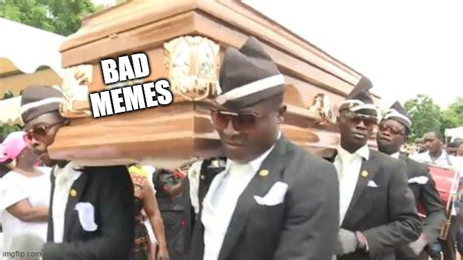 Coffin Dance | BAD
MEMES | image tagged in coffin dance | made w/ Imgflip meme maker