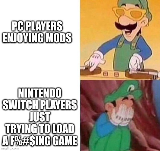 Luigi DJ Crying Meme | PC PLAYERS
ENJOYING MODS; NINTENDO SWITCH PLAYERS JUST TRYING TO LOAD A F%#$ING GAME | image tagged in luigi dj crying meme | made w/ Imgflip meme maker