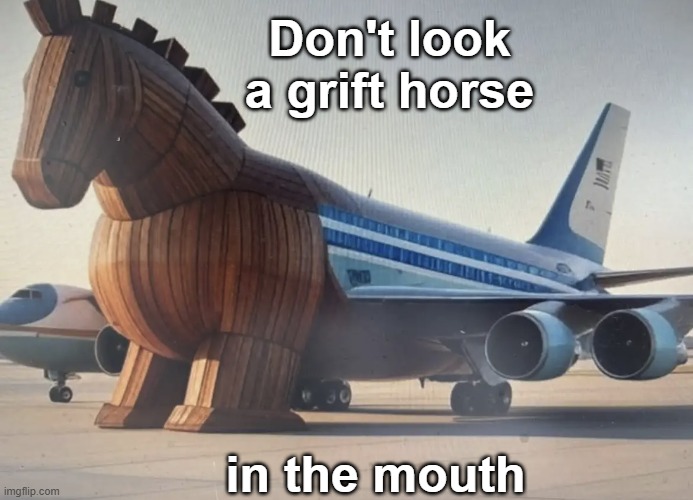 Everyone knows . . . | Don't look a grift horse; in the mouth | image tagged in qatar plane,qatar,trump,grift,idiocracy | made w/ Imgflip meme maker