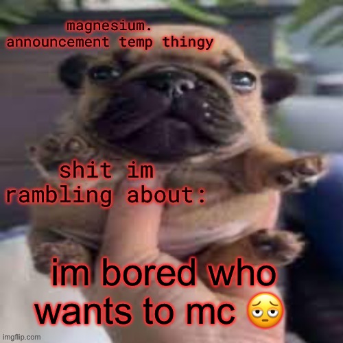 pug temp | im bored who wants to mc 🫩 | image tagged in pug temp | made w/ Imgflip meme maker
