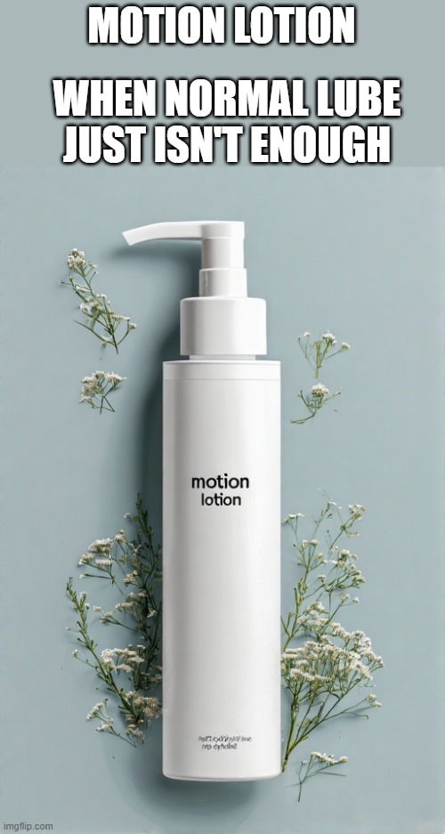 Use as directed. | WHEN NORMAL LUBE JUST ISN'T ENOUGH; MOTION LOTION | image tagged in lube,lotion,nsfw,skincare,funny | made w/ Imgflip meme maker