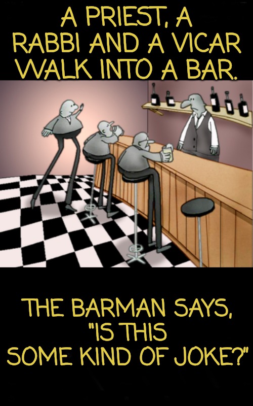 Three Men Jokes Wanted for This Stream | A PRIEST, A RABBI AND A VICAR WALK INTO A BAR. THE BARMAN SAYS,
"IS THIS SOME KIND OF JOKE?” | image tagged in three men walk into a bar joke | made w/ Imgflip meme maker