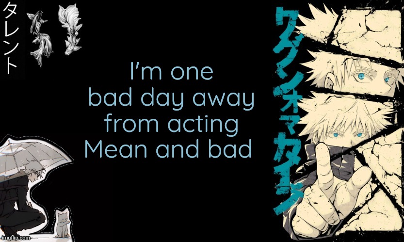 New mean gojo arc incoming | I'm one bad day away from acting Mean and bad | image tagged in gojo's announcement template | made w/ Imgflip meme maker