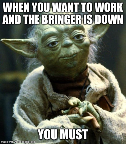 Star Wars Yoda | WHEN YOU WANT TO WORK AND THE BRINGER IS DOWN; YOU MUST | image tagged in memes,star wars yoda | made w/ Imgflip meme maker