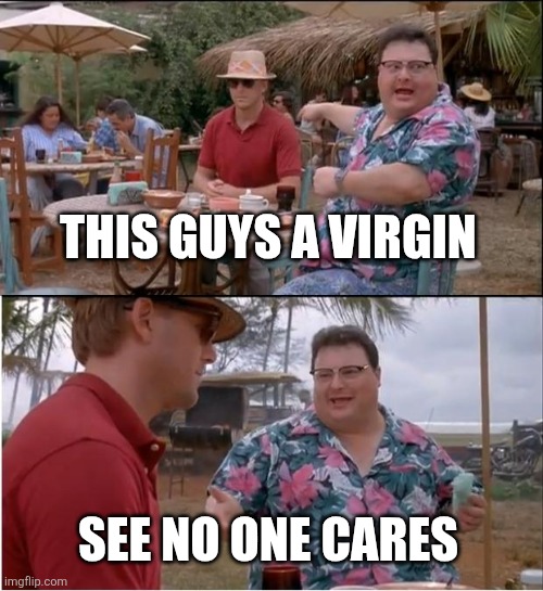 See Nobody Cares | THIS GUYS A VIRGIN; SEE NO ONE CARES | image tagged in memes,see nobody cares | made w/ Imgflip meme maker
