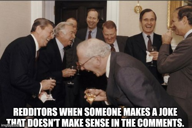 Be them to understand them i guess | REDDITORS WHEN SOMEONE MAKES A JOKE THAT DOESN'T MAKE SENSE IN THE COMMENTS. | image tagged in memes,laughing men in suits,reddit | made w/ Imgflip meme maker