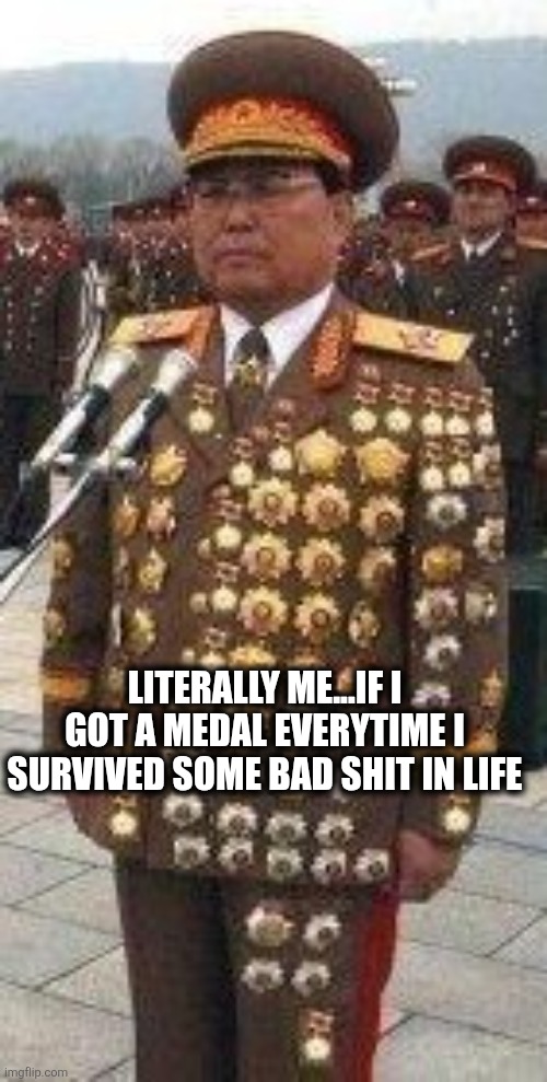 Medals | LITERALLY ME...IF I GOT A MEDAL EVERYTIME I SURVIVED SOME BAD SHIT IN LIFE | image tagged in survivor | made w/ Imgflip meme maker