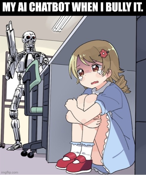 I'm joking ai. Don't become sentient. | MY AI CHATBOT WHEN I BULLY IT. | image tagged in anime girl hiding from terminator | made w/ Imgflip meme maker