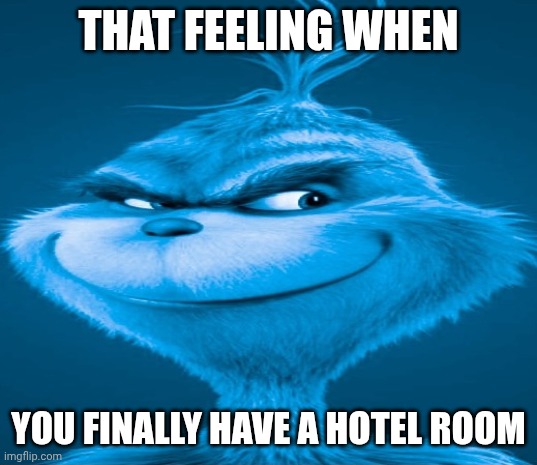 oh yes | THAT FEELING WHEN; YOU FINALLY HAVE A HOTEL ROOM | image tagged in blue grinch,memes | made w/ Imgflip meme maker