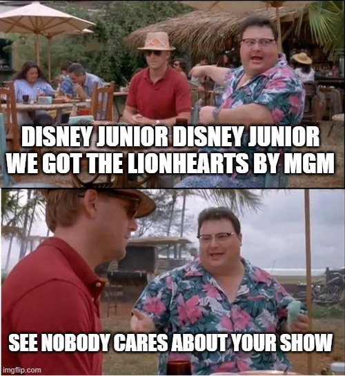 Disney doesn't care about The Lionhearts | DISNEY JUNIOR DISNEY JUNIOR WE GOT THE LIONHEARTS BY MGM; SEE NOBODY CARES ABOUT YOUR SHOW | image tagged in memes,see nobody cares | made w/ Imgflip meme maker