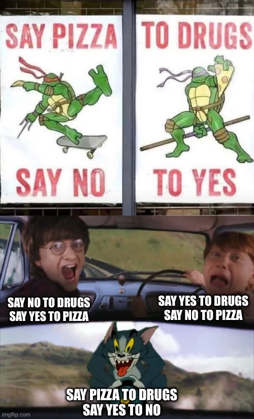 Drugs and pizza? | SAY YES TO DRUGS
SAY NO TO PIZZA; SAY NO TO DRUGS
SAY YES TO PIZZA; SAY PIZZA TO DRUGS
SAY YES TO NO | image tagged in tom chasing harry and ron weasly,drugs,pizza,yes,no | made w/ Imgflip meme maker
