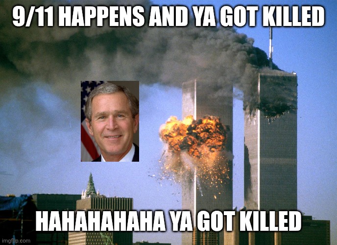 911 9/11 twin towers impact | 9/11 HAPPENS AND YA GOT KILLED; HAHAHAHAHA YA GOT KILLED | image tagged in 911 9/11 twin towers impact | made w/ Imgflip meme maker