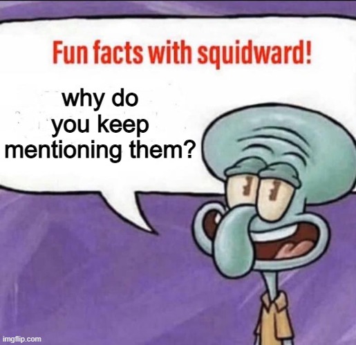Fun Facts with Squidward | why do you keep mentioning them? | image tagged in fun facts with squidward | made w/ Imgflip meme maker