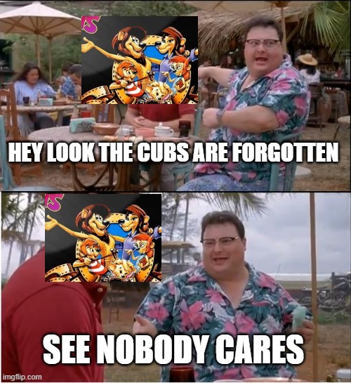 The Lionhearts cubs prototype not used?! | HEY LOOK THE CUBS ARE FORGOTTEN; SEE NOBODY CARES | image tagged in memes,see nobody cares | made w/ Imgflip meme maker