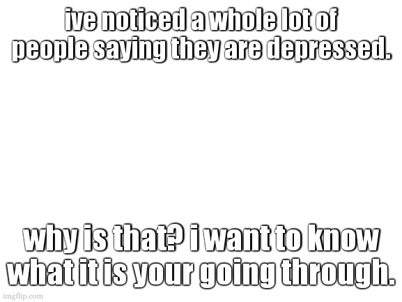 even if you dont refer to yourself as depressed. tell me. | ive noticed a whole lot of people saying they are depressed. why is that? i want to know what it is your going through. | image tagged in cookie played dnd online today | made w/ Imgflip meme maker