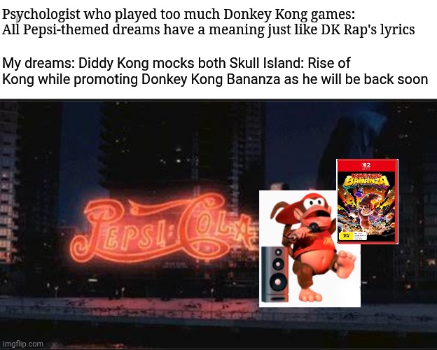 Psychologist who played too much Donkey Kong games: All Pepsi-themed dreams have a meaning just like DK Rap's lyrics; My dreams: Diddy Kong mocks both Skull Island: Rise of Kong while promoting Donkey Kong Bananza as he will be back soon | image tagged in psychologist all dreams have a meaning,skull island,pepsi,donkey kong,hype | made w/ Imgflip meme maker