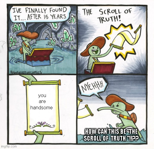 The Scroll Of Truth Meme | you are handsome; HOW CAN THIS BE "THE SCROLL OF  TRUTH "!!?? | image tagged in memes,the scroll of truth | made w/ Imgflip meme maker