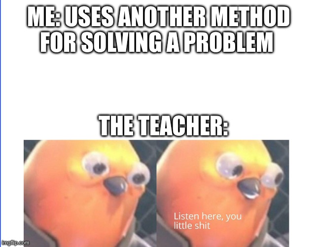 maths teachers be like | ME: USES ANOTHER METHOD FOR SOLVING A PROBLEM; THE TEACHER: | image tagged in listen here you little shit,school,middle school | made w/ Imgflip meme maker