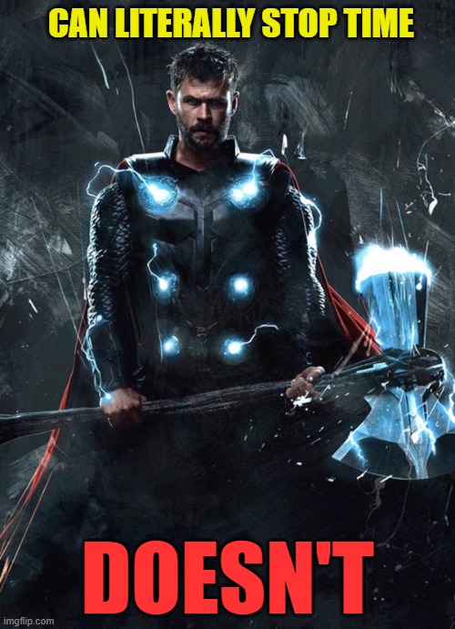 Thor can stop Time | CAN LITERALLY STOP TIME; DOESN'T | image tagged in thor and stormbreaker,stop time,useless superpower,stupid god | made w/ Imgflip meme maker