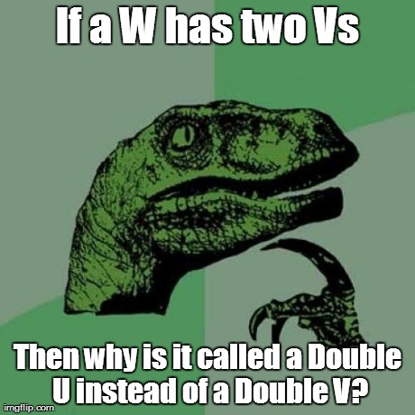 Philosoraptor Meme | If a W has two Vs Then why is it called a Double U instead of a Double V? | image tagged in memes,philosoraptor | made w/ Imgflip meme maker