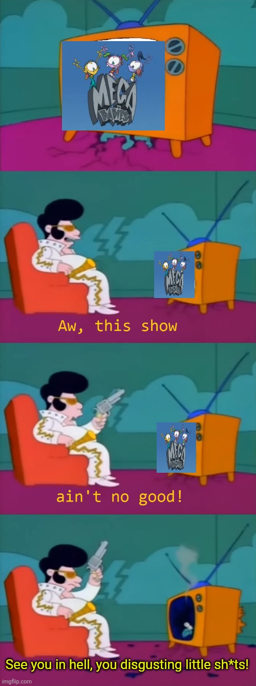 Elvis from The Itchy and Scratchy Show hates Mega Babies | See you in hell, you disgusting little sh*ts! | image tagged in elvis presley,the simpsons,itchy and scratchy,20th century fox,disney,worst cartoons ever | made w/ Imgflip meme maker