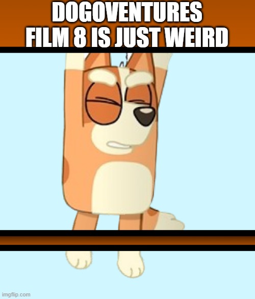 Dogoventures Film 8 scene (19+) | DOGOVENTURES FILM 8 IS JUST WEIRD | image tagged in dogoventures film 8 scene 19 | made w/ Imgflip meme maker