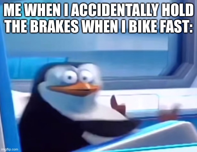 uh oh | ME WHEN I ACCIDENTALLY HOLD THE BRAKES WHEN I BIKE FAST: | image tagged in uh oh | made w/ Imgflip meme maker