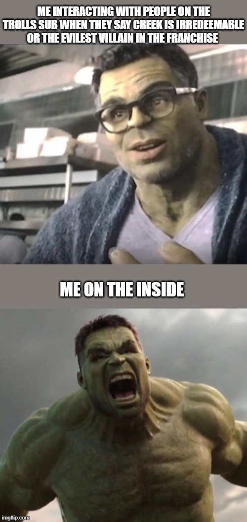 Trolls the hardship of being a Creek fan. | ME INTERACTING WITH PEOPLE ON THE TROLLS SUB WHEN THEY SAY CREEK IS IRREDEEMABLE OR THE EVILEST VILLAIN IN THE FRANCHISE; ME ON THE INSIDE | image tagged in trolls memes,dreamworks trolls memes,trolls creek memes | made w/ Imgflip meme maker