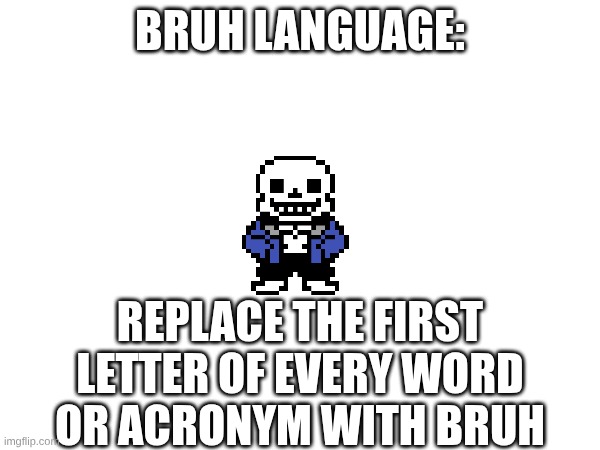 bruhanguage | BRUH LANGUAGE:; REPLACE THE FIRST LETTER OF EVERY WORD OR ACRONYM WITH BRUH | made w/ Imgflip meme maker