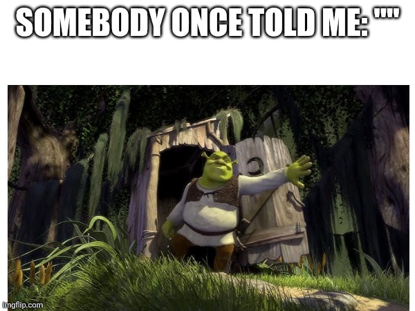 Somebody Once Told Me: | SOMEBODY ONCE TOLD ME: "" | image tagged in shrek quotes | made w/ Imgflip meme maker