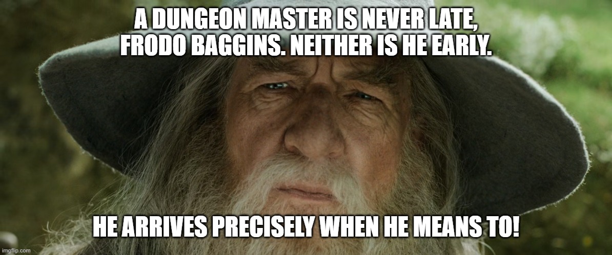 Gandalf: "A wizard is never late" | A DUNGEON MASTER IS NEVER LATE, FRODO BAGGINS. NEITHER IS HE EARLY. HE ARRIVES PRECISELY WHEN HE MEANS TO! | image tagged in gandalf a wizard is never late | made w/ Imgflip meme maker