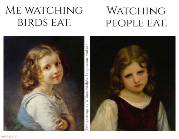 Yeh | image tagged in artmemes,misophonia,misanthrope,antisocial,eating,birds | made w/ Imgflip meme maker