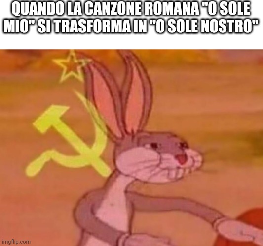 bugs bunny comunista | QUANDO LA CANZONE ROMANA "O SOLE MIO" SI TRASFORMA IN "O SOLE NOSTRO" | image tagged in bugs bunny comunista | made w/ Imgflip meme maker