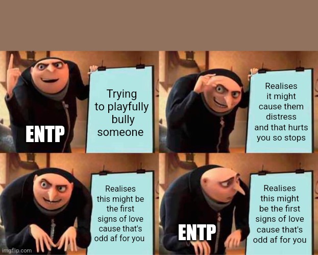 Shadow Fi | Trying
to playfully
 bully
someone; Realises it might cause them distress and that hurts you so stops; ENTP; Realises this might be the first signs of love cause that's odd af for you; Realises this might be the first signs of love cause that's odd af for you; ENTP | image tagged in memes,gru's plan,entp,mbti,myers briggs,psychology | made w/ Imgflip meme maker