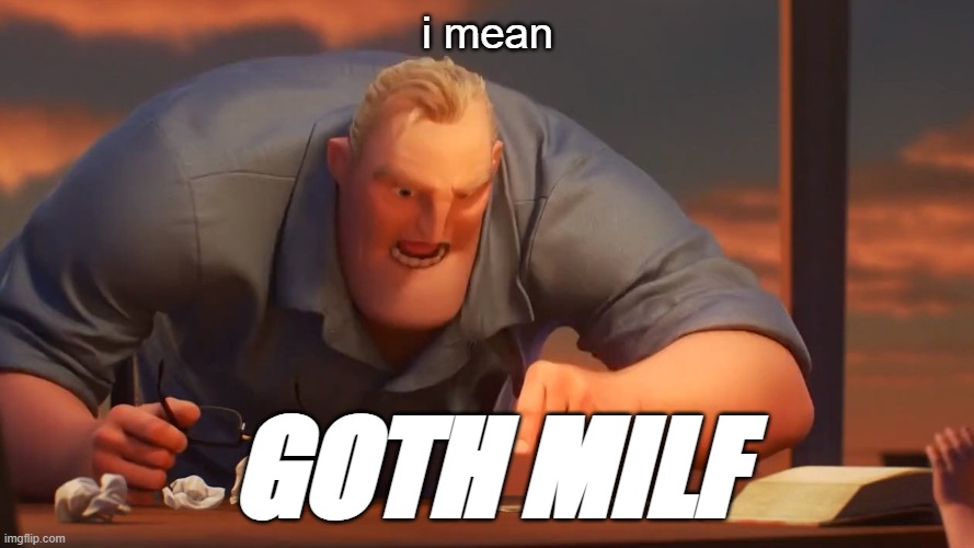 GOTH MILF | i mean; GOTH MILF | image tagged in blank is blank,milf,goth | made w/ Imgflip meme maker