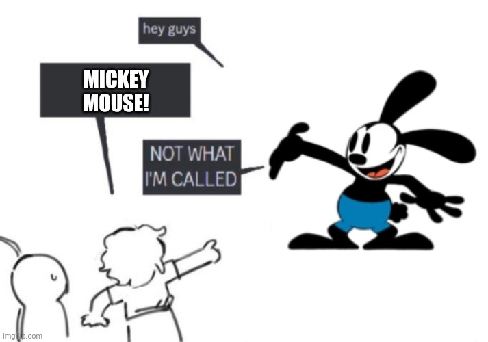 Oswald Is NOT Mickey | MICKEY
MOUSE! | image tagged in hey guys - not what i'm called | made w/ Imgflip meme maker