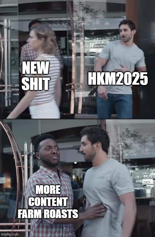 black guy stopping | HKM2025; NEW SHIT; MORE CONTENT FARM ROASTS | image tagged in black guy stopping | made w/ Imgflip meme maker