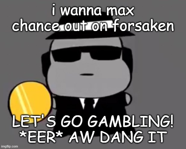 Goober chance | i wanna max chance out on forsaken; LET'S GO GAMBLING! *EER* AW DANG IT | image tagged in goober chance | made w/ Imgflip meme maker