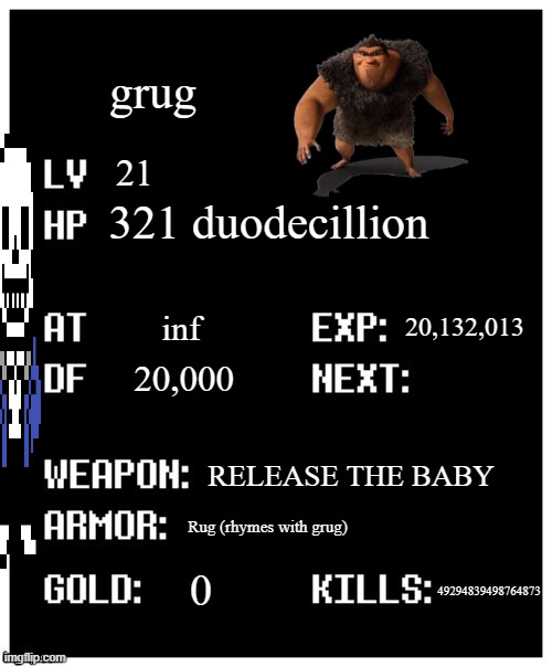 undertale player stats | grug; 21; 321 duodecillion; 20,132,013; inf; 20,000; RELEASE THE BABY; Rug (rhymes with grug); 0; 49294839498764873 | image tagged in undertale player stats | made w/ Imgflip meme maker