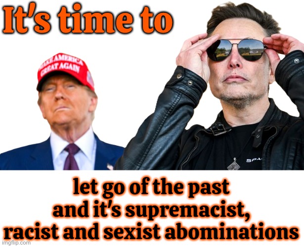 It's Time To Grow Up And Let Go Of False History.  Doing Outright Racist, Sexist Things In God's Name Is An Abomination | It's time to; let go of the past and it's supremacist, racist and sexist abominations | image tagged in memes,maga,abomination,trump is a convict,trump is a convicted rapist,trump is a convicted felon | made w/ Imgflip meme maker