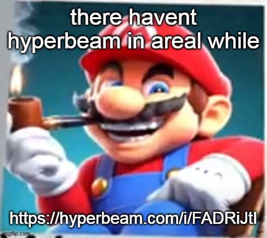 mario evilishly smoking pipe | there havent hyperbeam in areal while; https://hyperbeam.com/i/FADRiJtI | image tagged in mario evilishly smoking pipe | made w/ Imgflip meme maker